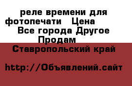 реле времени для фотопечати › Цена ­ 1 000 - Все города Другое » Продам   . Ставропольский край